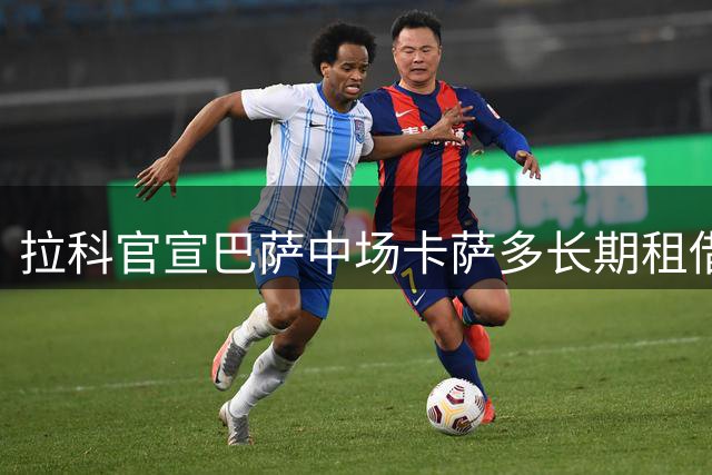 拉科官宣巴萨中场卡萨多长期租借，含3000万买断条款